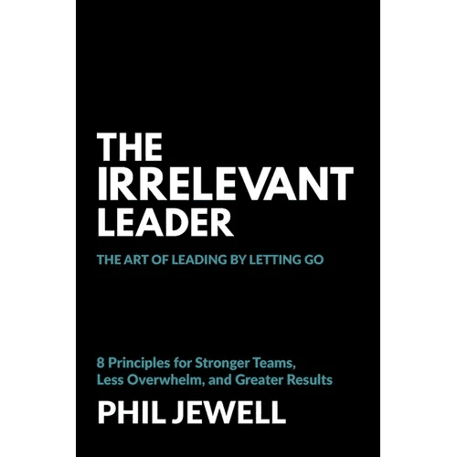 The Irrelevant Leader: The Art of Leading By Letting Go, 8 Principles for Stronger Teams, Less Overwhelm, and Greater Results - Paperback - iShook Books