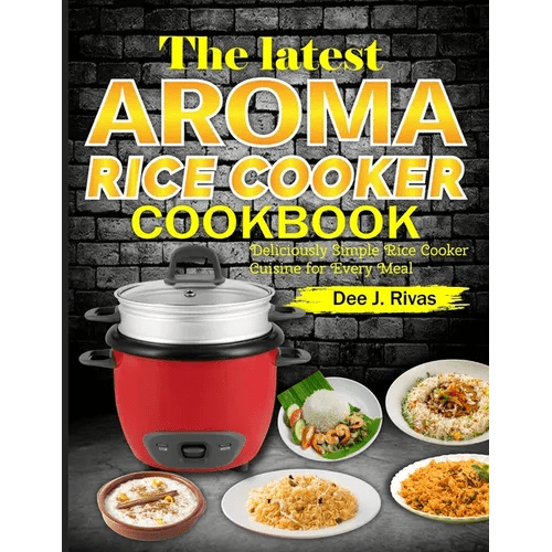 The Latest Aroma Rice Cooker Cookbook: Deliciously Simple Rice Cooker Cuisine for Every Meal - Paperback - iShook Books