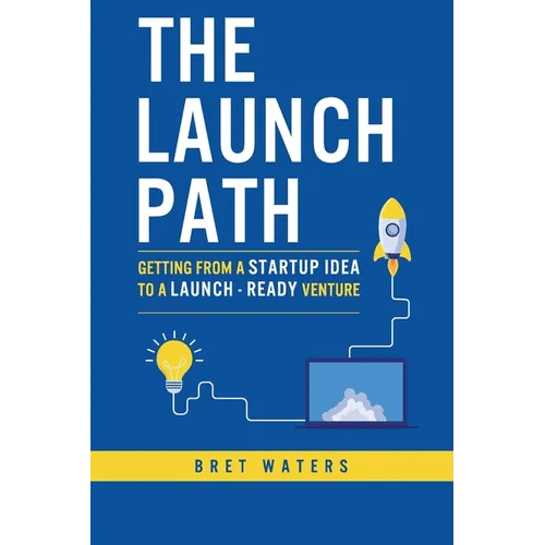 The Launch Path: Getting from a startup idea to a launch - ready venture. - Paperback - iShook Books