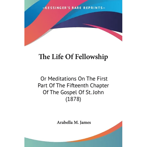 The Life Of Fellowship: Or Meditations On The First Part Of The Fifteenth Chapter Of The Gospel Of St. John (1878) - Paperback - iShook Books