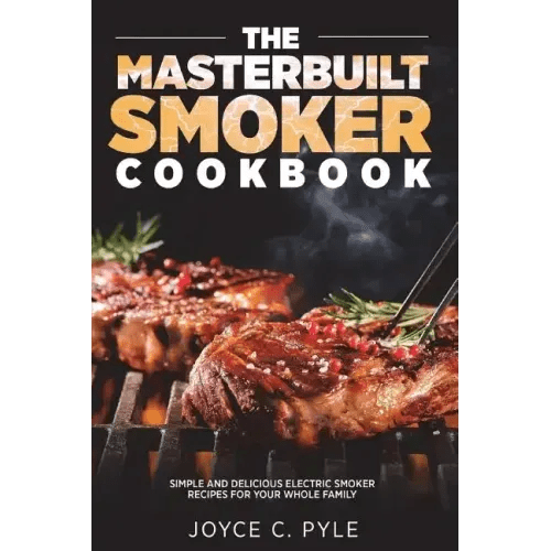 The Masterbuilt Smoker Cookbook: Simple and Delicious Electric Smoker Recipes for Your Whole Family - Paperback - iShook Books