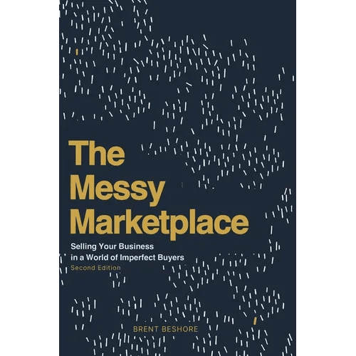The Messy Marketplace: Selling Your Business in a World of Imperfect Buyers - Paperback - iShook Books
