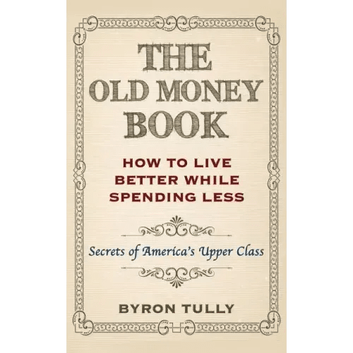 The Old Money Book: How To Live Better While Spending Less: Secrets of America's Upper Class - Paperback - iShook Books
