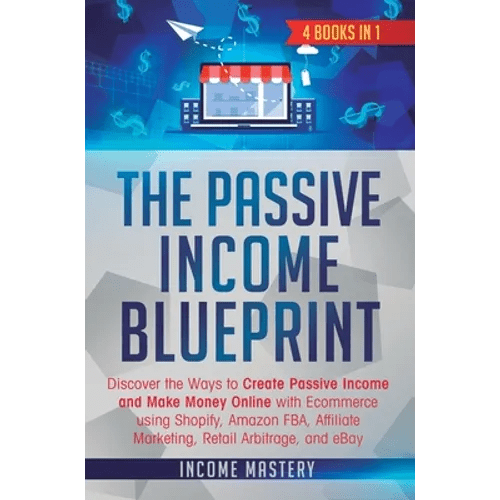 The Passive Income Blueprint: 4 Books in 1: Discover the Ways to Create Passive Income and Make Money Online with Ecommerce using Shopify, Amazon FB - Hardcover - iShook Books