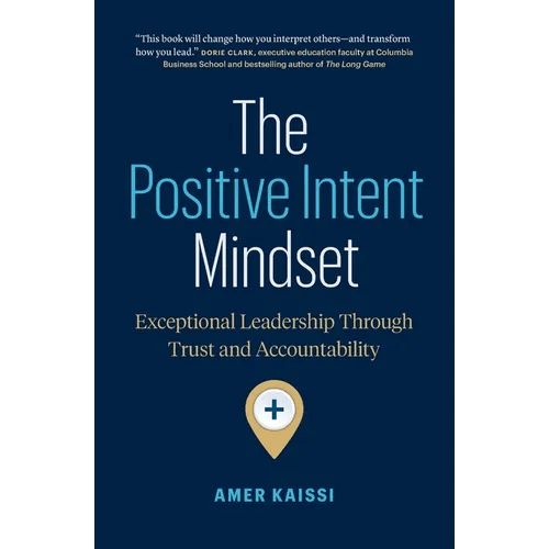The Positive Intent Mindset: Exceptional Leadership Through Trust and Accountability - Paperback - iShook Books