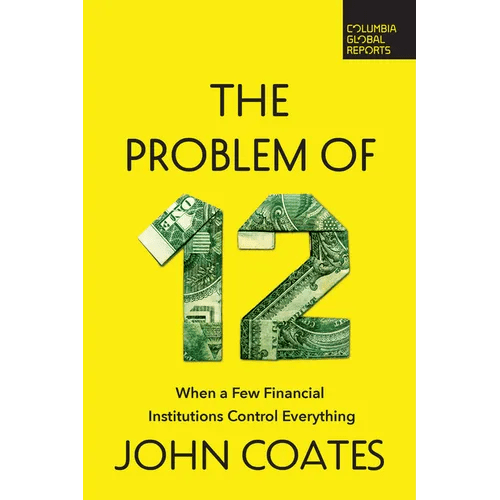 The Problem of Twelve: When a Few Financial Institutions Control Everything - Paperback - iShook Books