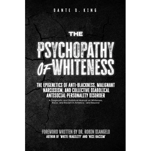 The Psychopathy of Whiteness: The Epigenetics of Anti-Blackness, Malignant Narcissism, and Collective Diabolical Antisocial Personality Disorder - Paperback - iShook Books