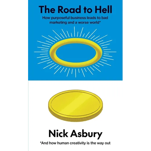 The Road to Hell: How purposeful business leads to bad marketing and a worse world And how human creativity is the way out - Paperback - iShook Books