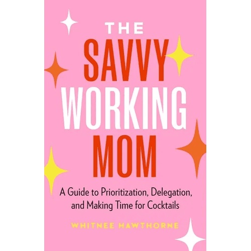 The Savvy Working Mom: A Guide to Prioritization, Delegation, and Making Time for Cocktails - Paperback - iShook Books
