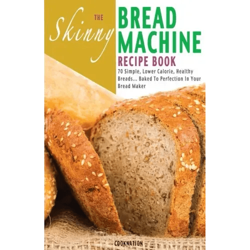 The Skinny Bread Machine Recipe Book: 70 Simple, Lower Calorie, Healthy Breads... Baked to Perfection in Your Bread Maker. - Paperback - iShook Books