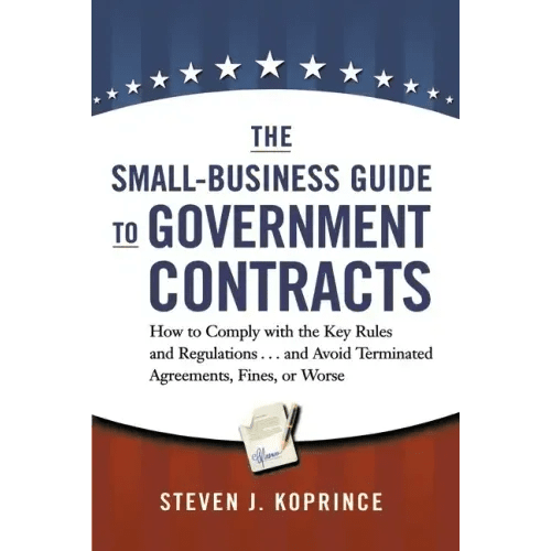 The Small - Business Guide to Government Contracts: How to Comply with the Key Rules and Regulations . . . and Avoid Terminated Agreements, Fines, or Wo - Paperback - iShook Books