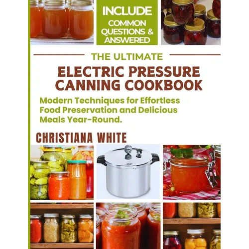 The Ultimate Electric Pressure Canning Cookbook: Modern Techniques for Effortless Food Preservation and Delicious Meals Year - Round. - Paperback - iShook Books