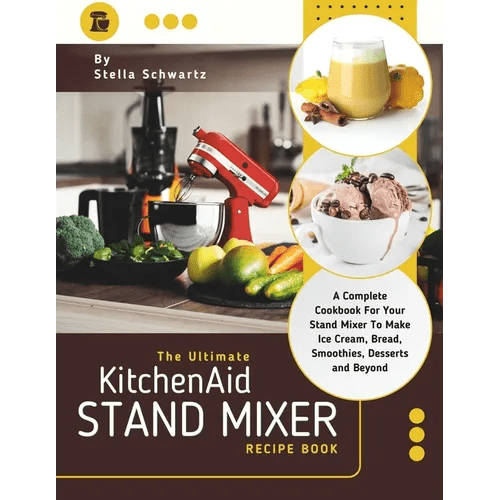 The Ultimate kitchenaid Stand Mixer Recipe Book: A Complete Cookbook For Your Stand Mixer To Make Ice Cream, Bread, Smoothies, Desserts and Beyond - Paperback - iShook Books