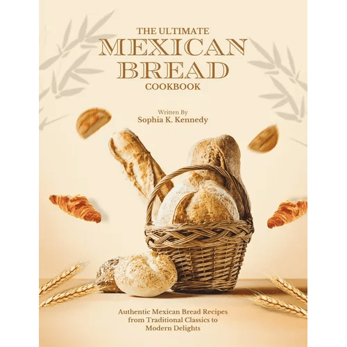 The Ultimate Mexican Bread Cookbook: Authentic Mexican Bread Recipes from Traditional Classics to Modern Delights - Paperback - iShook Books