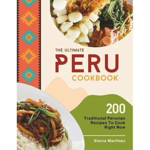 The Ultimate Peru Cookbook: 200 Traditional Peruvian Recipes To Cook Right Now - Paperback - iShook Books