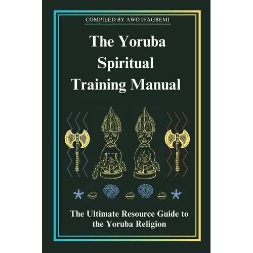 The Yoruba Spiritual Training Manual: The Ultimate Resource Guide to the Yoruba Religion: The Ultimate Resource Guide to the Yoruba Religion - Paperback - iShook Books