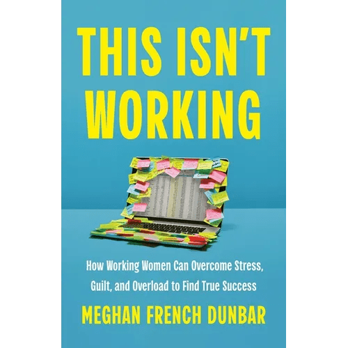 This Isn't Working: How Working Women Can Overcome Stress, Guilt, and Overload to Find True Success - Hardcover - iShook Books