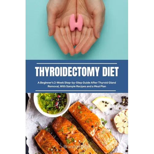 Thyroidectomy Diet: A Beginner's 2 - Week Step - by - Step Guide After Thyroid Gland Removal, With Sample Recipes and a Meal Plan - Paperback - iShook Books