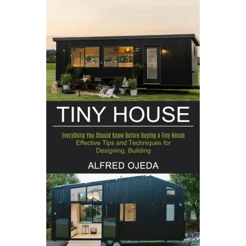 Tiny House: Effective Tips and Techniques for Designing, Building (Everything You Should Know Before Buying a Tiny House) - Paperback - iShook Books
