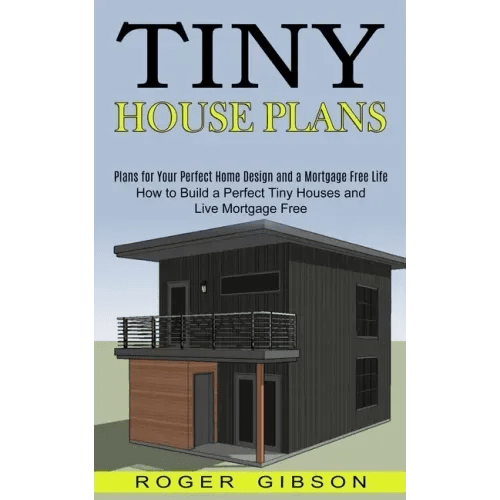 Tiny House Plans: How to Build a Perfect Tiny Houses and Live Mortgage Free (Plans for Your Perfect Home Design and a Mortgage Free Life - Paperback - iShook Books