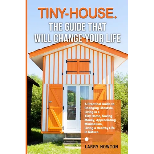 Tiny - House. The Guide that Will Change Your Life: A Practical Guide to Changing Lifestyle, Living in a Tiny Home, Saving Money, Appreciating Minimalis - Paperback - iShook Books