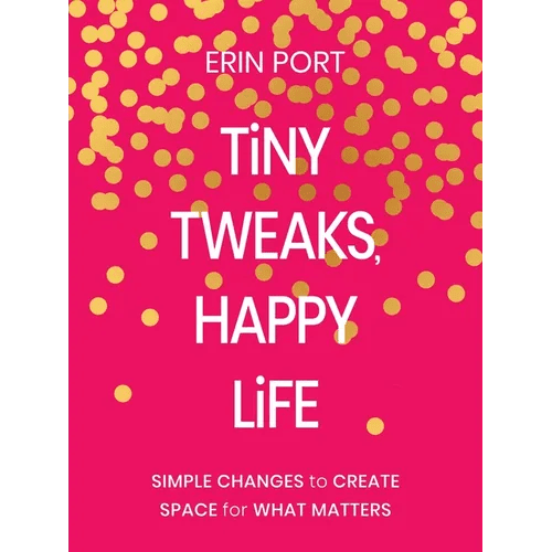 Tiny Tweaks, Happy Life: Simple Changes to Create Space for What Matters - Hardcover - iShook Books