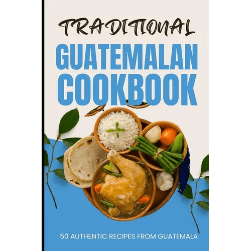 Traditional Guatemalan Cookbook: 50 Authentic Recipes from Guatemala - Paperback - iShook Books