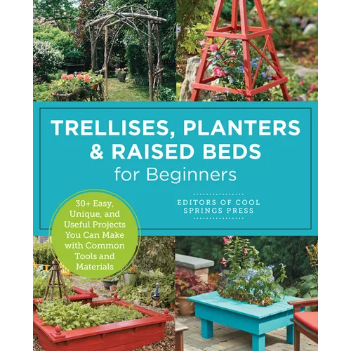 Trellises, Planters & Raised Beds for Beginners: 30+ Easy, Unique, and Useful Projects You Can Make with Common Tools and Materials - Paperback - iShook Books