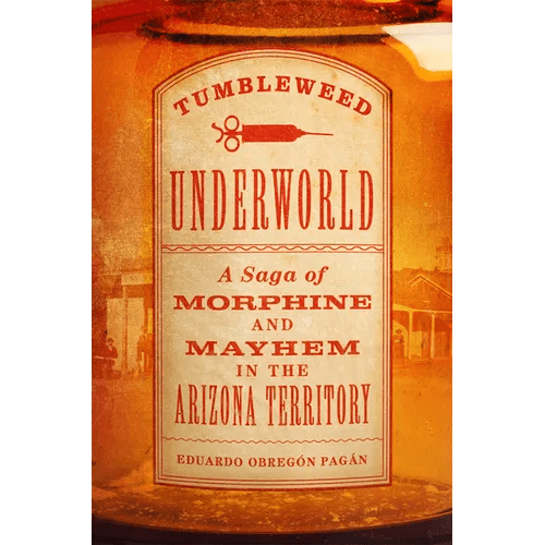 Tumbleweed Underworld: A Saga of Morphine and Mayhem in the Arizona Territory - Hardcover - iShook Books
