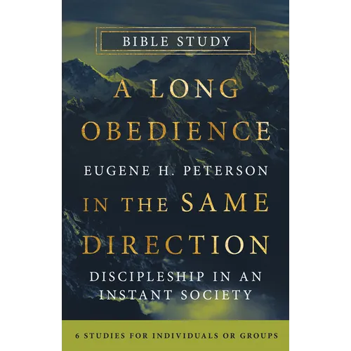 A Long Obedience in the Same Direction Bible Study: Discipleship in an Instant Society -- 6 Studies for Individuals or Groups