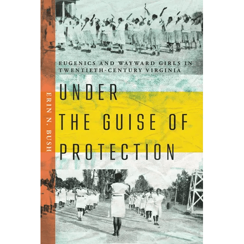 Under the Guise of Protection: Eugenics and Wayward Girls in Twentieth - Century Virginia - Paperback - iShook Books