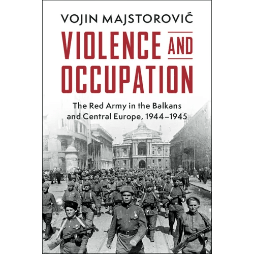 Violence and Occupation: The Red Army in the Balkans and Central Europe, 1944 - 1945 - Hardcover - iShook Books