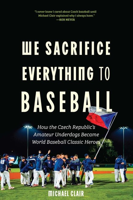 We Sacrifice Everything to Baseball: How the Czech Republic's Amateur Underdogs Became World Baseball Classic Heroes - iShook Books