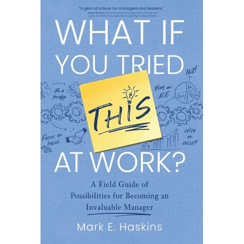 What If You Tried This At Work: A Field Guide of Possibilities for Becoming an Invaluable Manager - Paperback - iShook Books