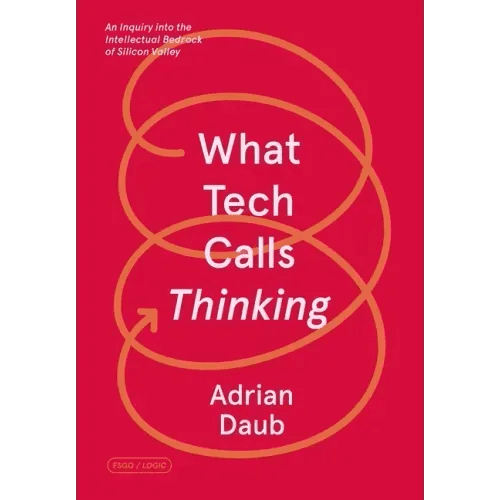 What Tech Calls Thinking: An Inquiry Into the Intellectual Bedrock of Silicon Valley - Paperback - iShook Books