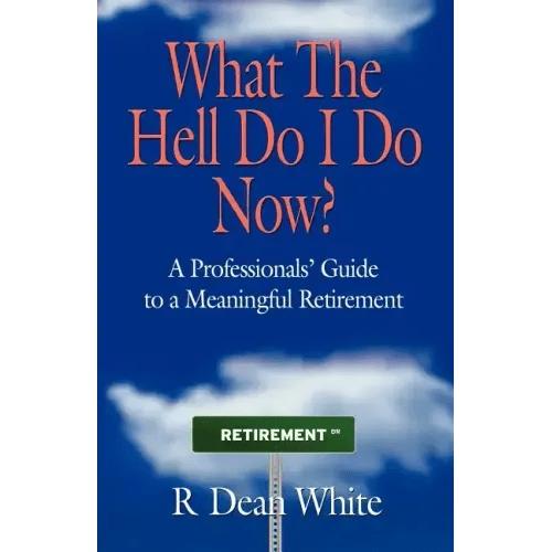 WHAT THE HELL DO I DO NOW? A Professionals' Guide to a Meaningful Retirement - Paperback - iShook Books