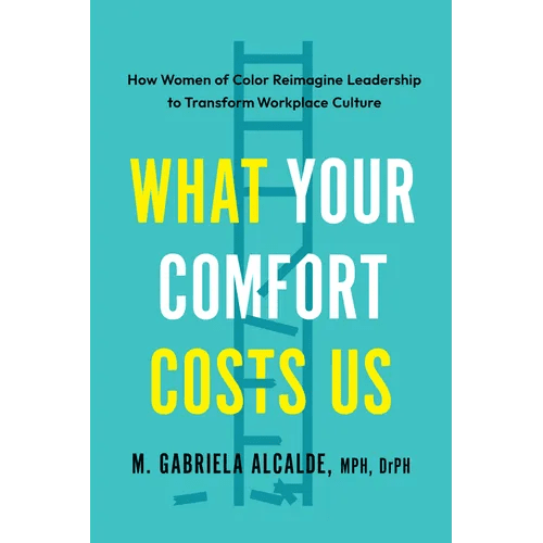 What Your Comfort Costs Us: How Women of Color Reimagine Leadership to Transform Workplace Culture - Paperback - iShook Books