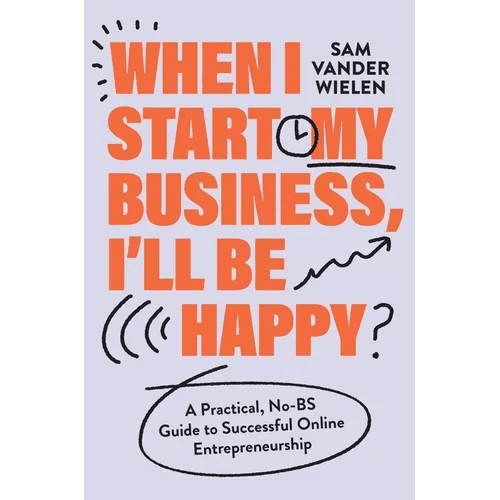 When I Start My Business, I'll Be Happy: A Practical, No - Bs Guide to Successful Online Entrepreneurship - Hardcover - iShook Books