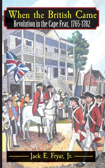 When the British Came: Revolution in the Cape Fear, 1765-1782: Revolution in the Cape Fear, 1765-1782 - iShook Books