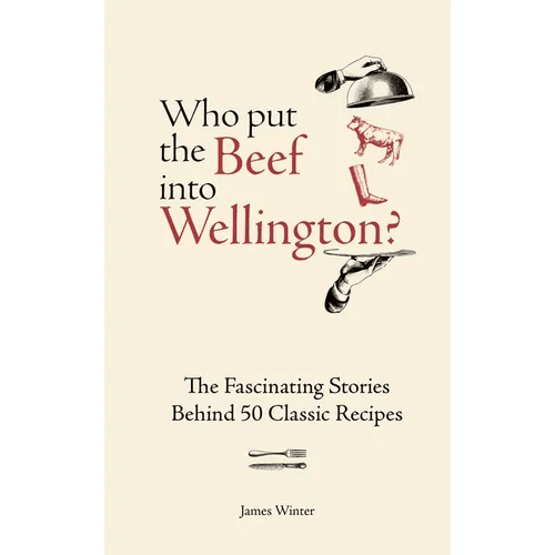 Who Put the Beef Into Wellington?: The Fascinating Stories Behind 50 Classic Recipes - Hardcover - iShook Books