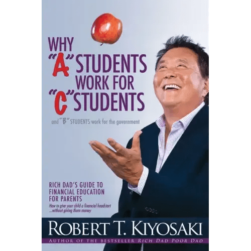 Why a Students Work for C Students and Why B Students Work for the Government: Rich Dad's Guide to Financial Education for Parents - Paperback - iShook Books
