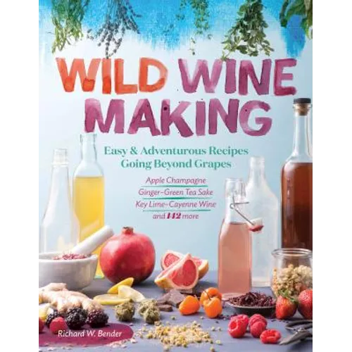 Wild Winemaking: Easy & Adventurous Recipes Going Beyond Grapes, Including Apple Champagne, Ginger - Green Tea Sake, Key Lime - Cayenne Wine, and 142 More - Paperback - iShook Books