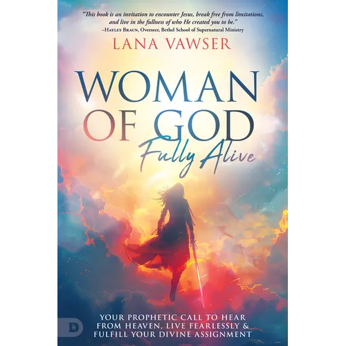 Woman of God, Fully Alive: Your Prophetic Call to Hear from Heaven, Live Fearlessly, and Fulfill Your Divine Assignment - Paperback - iShook Books