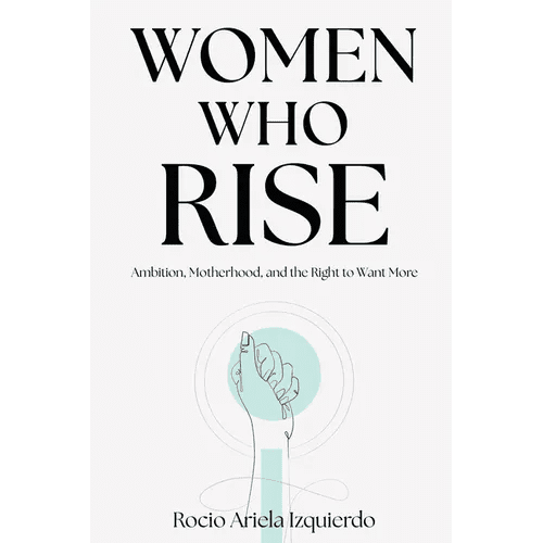 Women Who Rise: Ambition, Motherhood, and the Right to Want More - Paperback - iShook Books