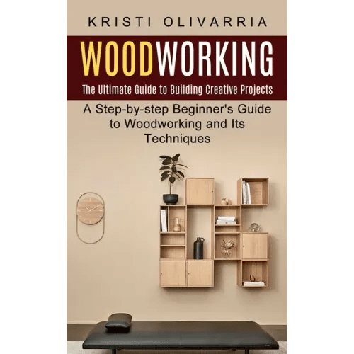 Woodworking: The Ultimate Guide to Building Creative Projects (A Step-by-step Beginner's Guide to Woodworking and Its Techniques) - Paperback - iShook Books