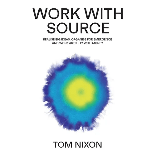 Work with Source: Realise big ideas, organise for emergence, and work artfully with money - Paperback - iShook Books
