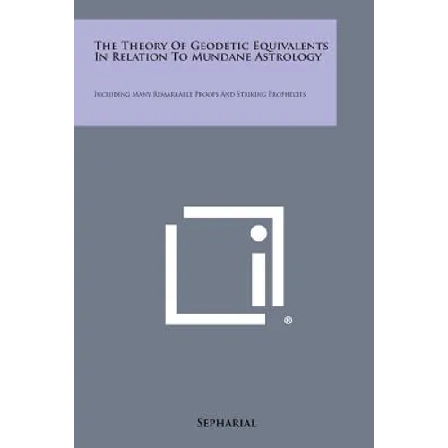 The Theory of Geodetic Equivalents in Relation to Mundane Astrology: Including Many Remarkable Proofs and Striking Prophecies