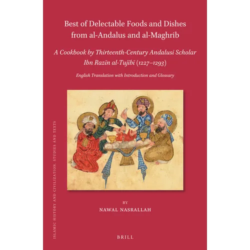 Best of Delectable Foods and Dishes from Al-Andalus and Al-Maghrib: A Cookbook by Thirteenth-Century Andalusi Scholar Ibn Razīn Al-Tujīb