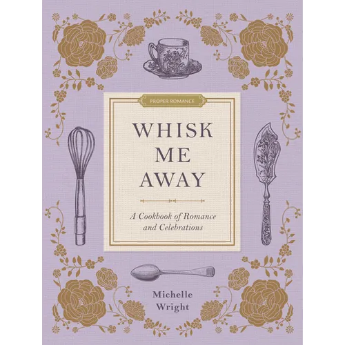 Whisk Me Away: A Cookbook of Romance and Celebrations