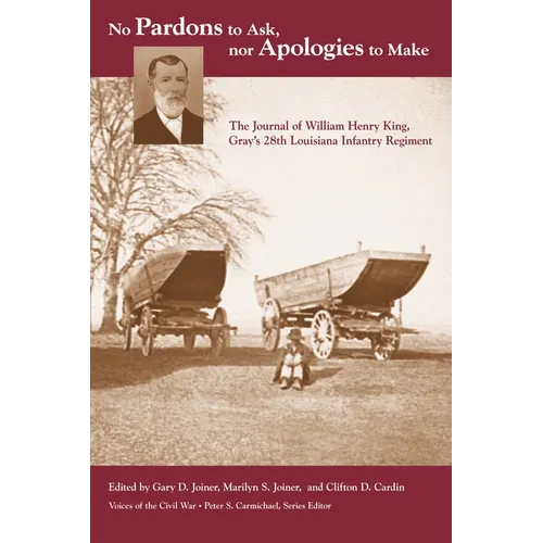 No Pardons to Ask, Nor Apologies to Make: The Journal of William Henry King, Gray's 28th Louisiana Infantry Regiment